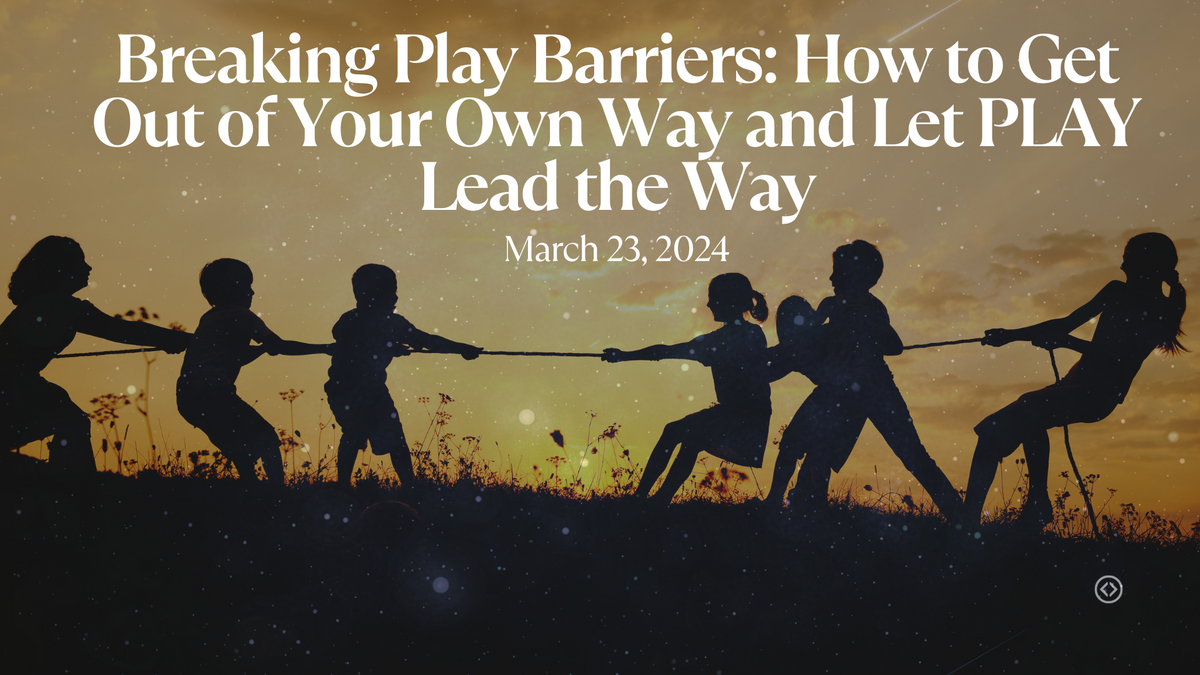 Breaking Play Barriers How to Get Out of Your Own Way and Let PLAY Lead the Way.png