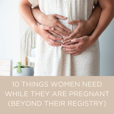 10 THINGS WOMEN NEED WHILE THEY ARE PREGNANT (BEYOND THEIR REGISTRY).png