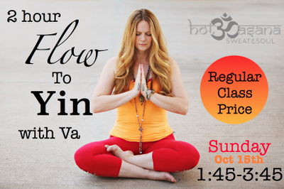 This 2 hour class begins with one hour of dynamic vinyasa flow and then finishes with one hour of blissful yin yoga for AMAZING results!
Yin yoga is a slow-paced meditative style of yoga with postures that are held for longer periods of time ranging from 2-5 minutes. Yin yoga was developed to penetrate deep into the connective tissue by applying moderate stress to the tendons, fascia, and ligaments. Flow yoga is considered Yang yoga and focuses more on Sun Salutations and dynamic strengthening poses or sequences to work on the yang tissues-the muscles, blood, and skin. When combined you will leave feeling truly balanced with an energizing and uplifting first half of class (Yang) followed by a quiet and deeply introspective second half of class (Yin). All levels welcome * Regular Class Price flow to Yin with Va